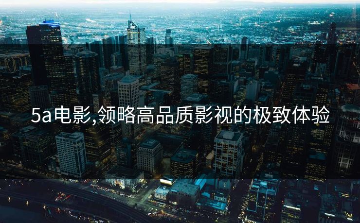 5a电影,领略高品质影视的极致体验
