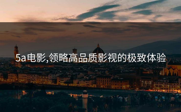 5a电影,领略高品质影视的极致体验