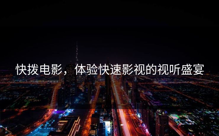 快拨电影，体验快速影视的视听盛宴
