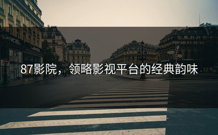 87影院，领略影视平台的经典韵味