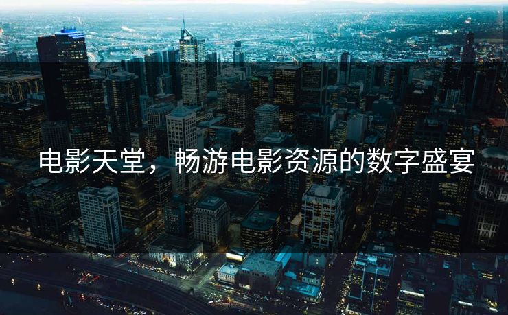 电影天堂，畅游电影资源的数字盛宴
