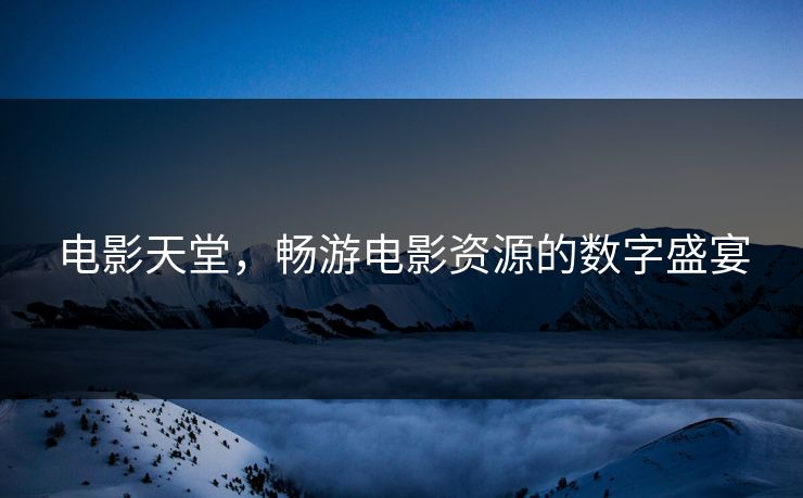 电影天堂，畅游电影资源的数字盛宴