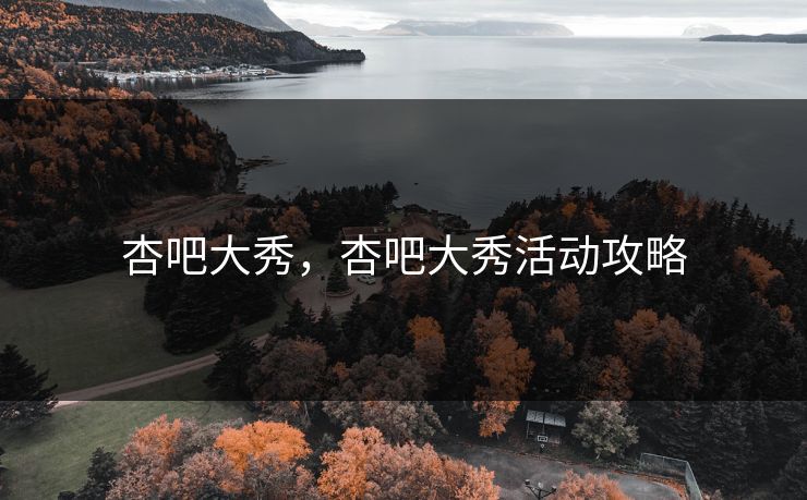 杏吧大秀，杏吧大秀活动攻略