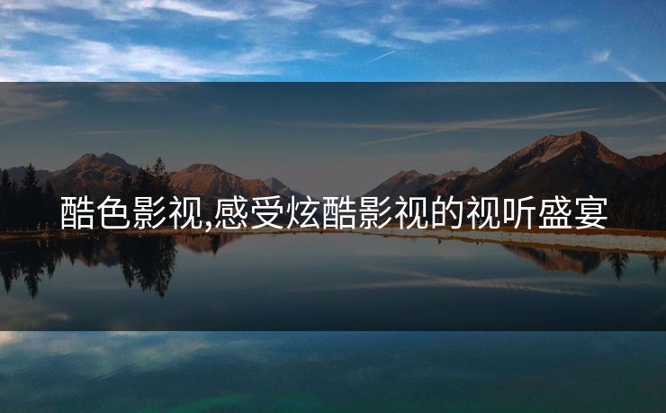 酷色影视,感受炫酷影视的视听盛宴