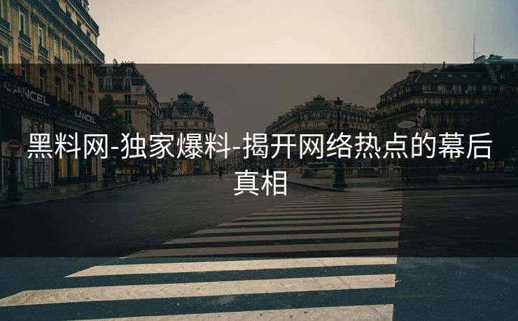 黑料网-独家爆料-揭开网络热点的幕后真相