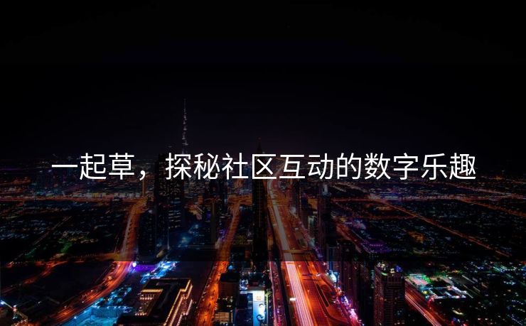 一起草，探秘社区互动的数字乐趣