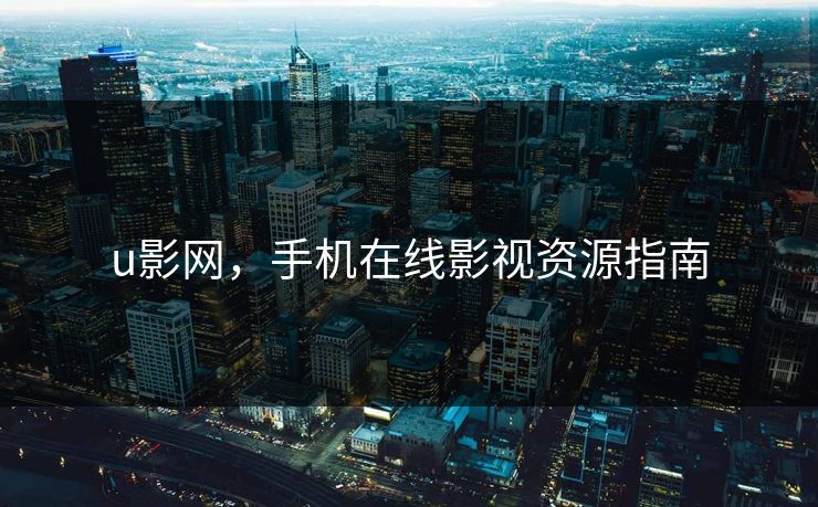 u影网，手机在线影视资源指南