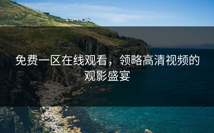 免费一区在线观看，领略高清视频的观影盛宴