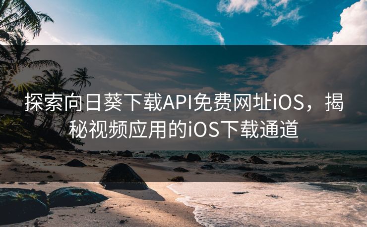 探索向日葵下载API免费网址iOS，揭秘视频应用的iOS下载通道