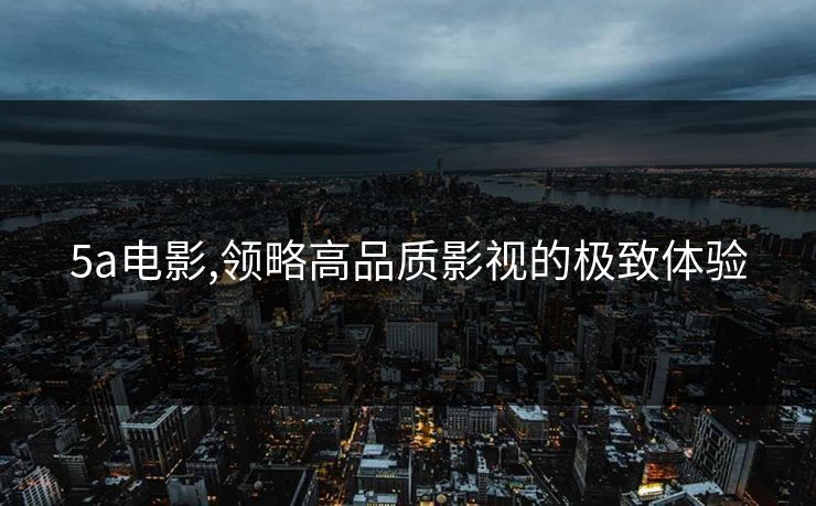 5a电影,领略高品质影视的极致体验
