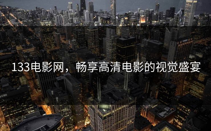 133电影网，畅享高清电影的视觉盛宴