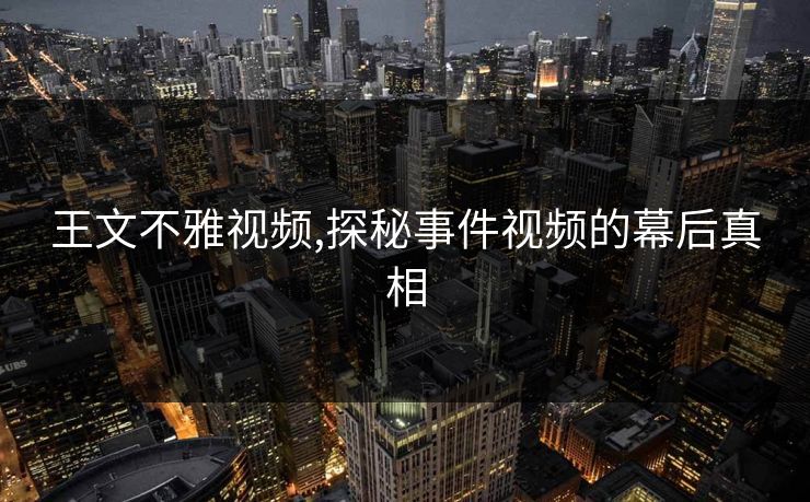 王文不雅视频,探秘事件视频的幕后真相