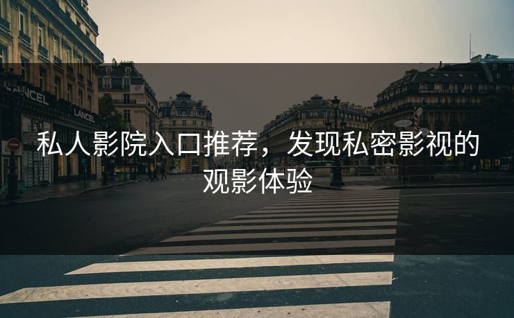 私人影院入口推荐，发现私密影视的观影体验