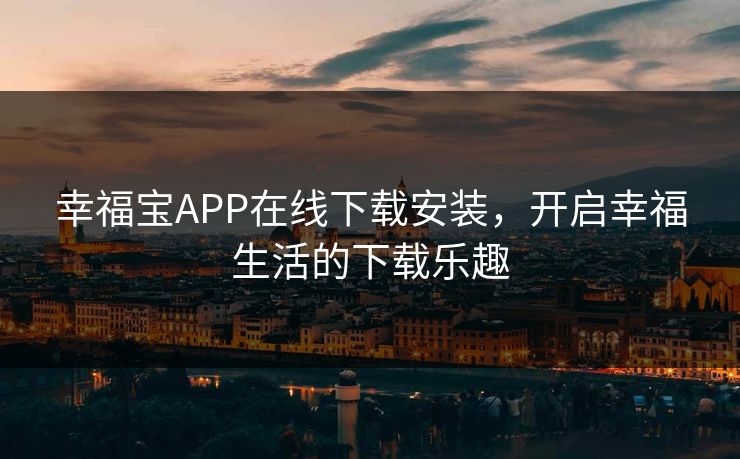 幸福宝APP在线下载安装，开启幸福生活的下载乐趣