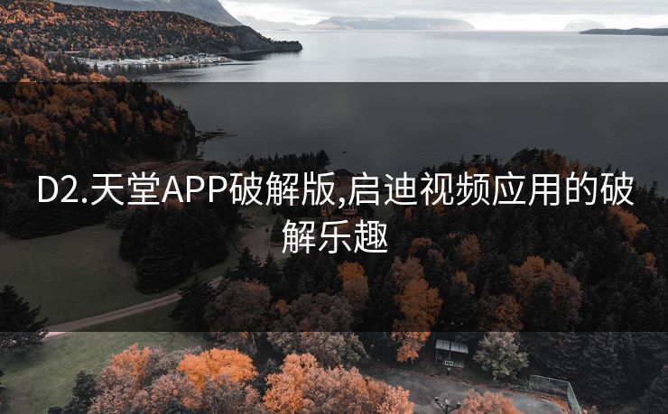 D2.天堂APP破解版,启迪视频应用的破解乐趣