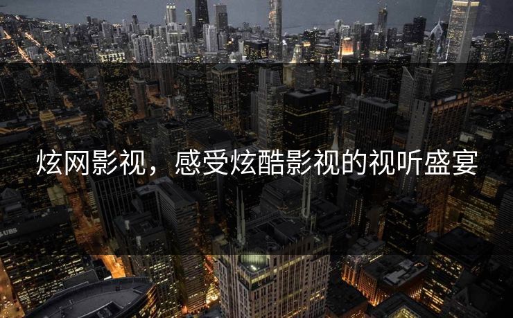 炫网影视，感受炫酷影视的视听盛宴
