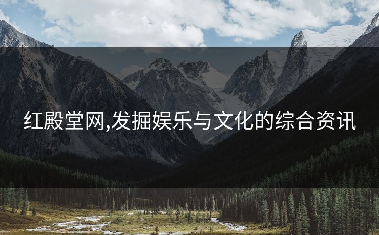 红殿堂网,发掘娱乐与文化的综合资讯