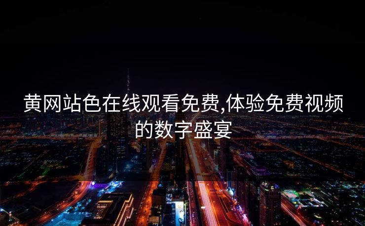 黄网站色在线观看免费,体验免费视频的数字盛宴