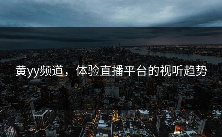 黄yy频道，体验直播平台的视听趋势