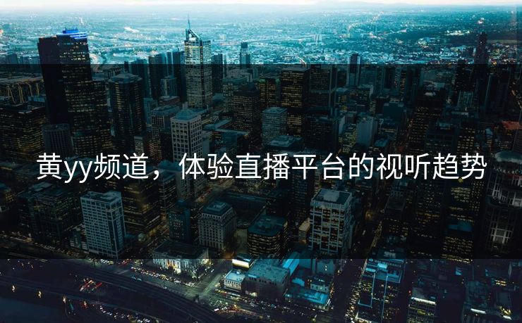 黄yy频道，体验直播平台的视听趋势