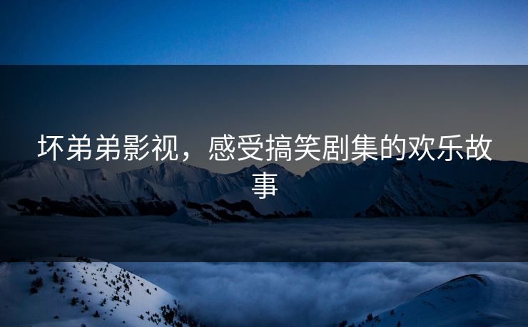 坏弟弟影视，感受搞笑剧集的欢乐故事
