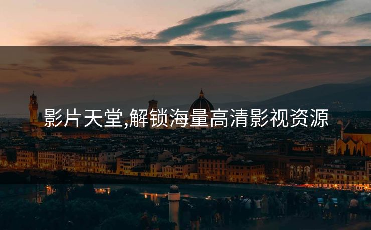 影片天堂,解锁海量高清影视资源