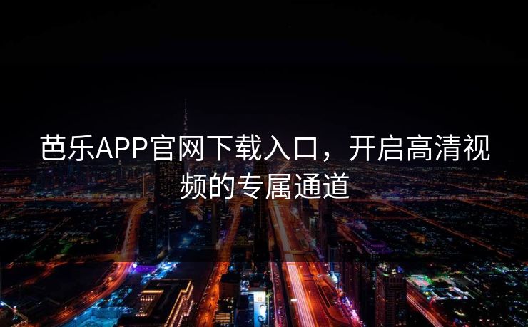 芭乐APP官网下载入口，开启高清视频的专属通道