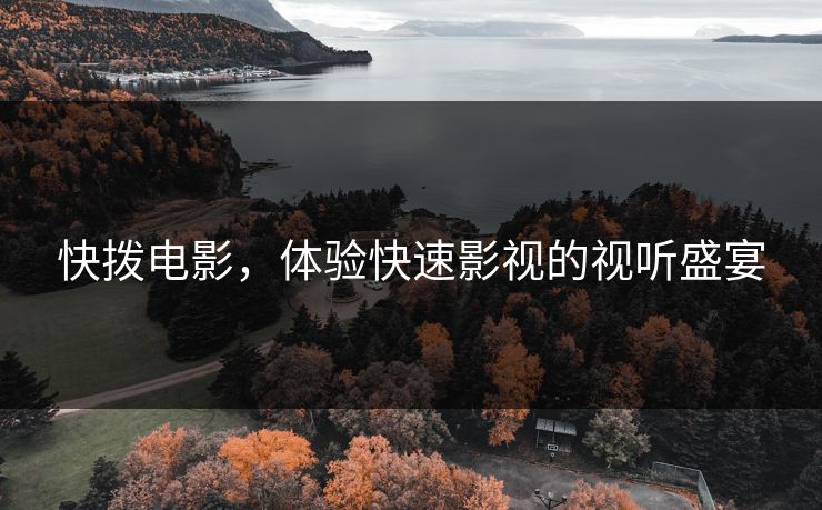 快拨电影，体验快速影视的视听盛宴