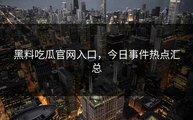 黑料吃瓜官网入口，今日事件热点汇总