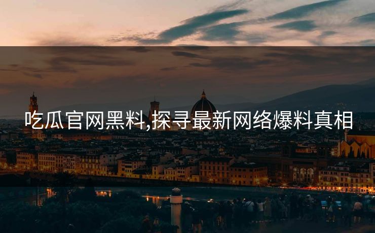 吃瓜官网黑料,探寻最新网络爆料真相