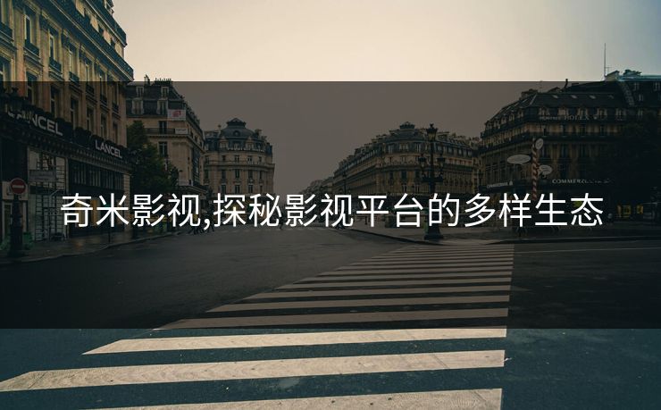 奇米影视,探秘影视平台的多样生态