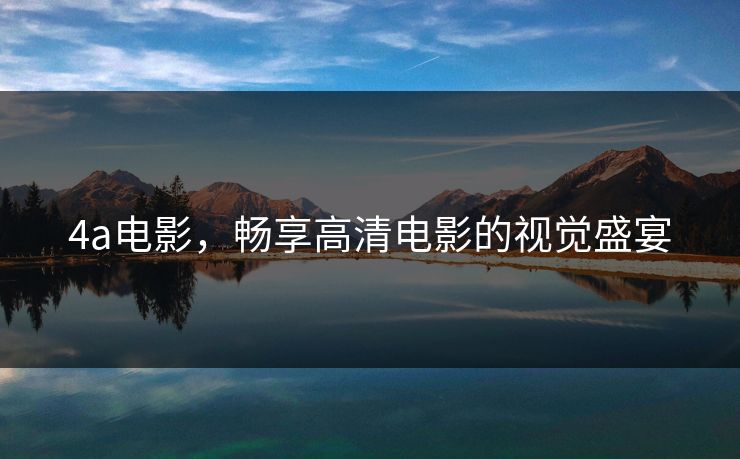 4a电影，畅享高清电影的视觉盛宴