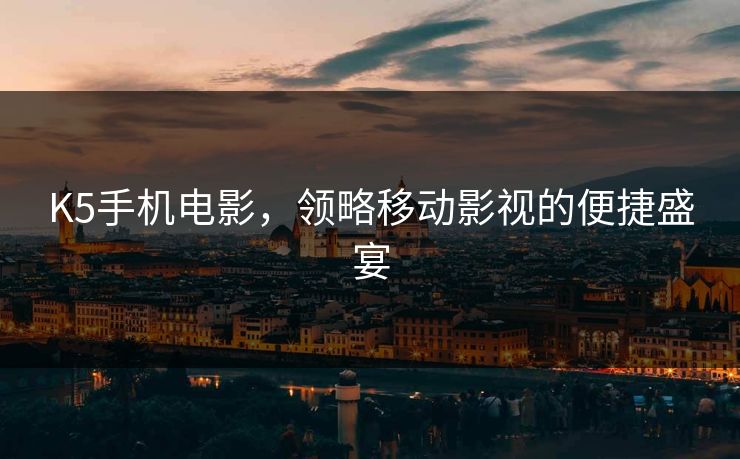 K5手机电影，领略移动影视的便捷盛宴