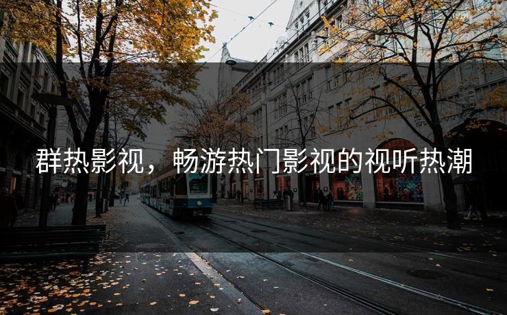 群热影视，畅游热门影视的视听热潮