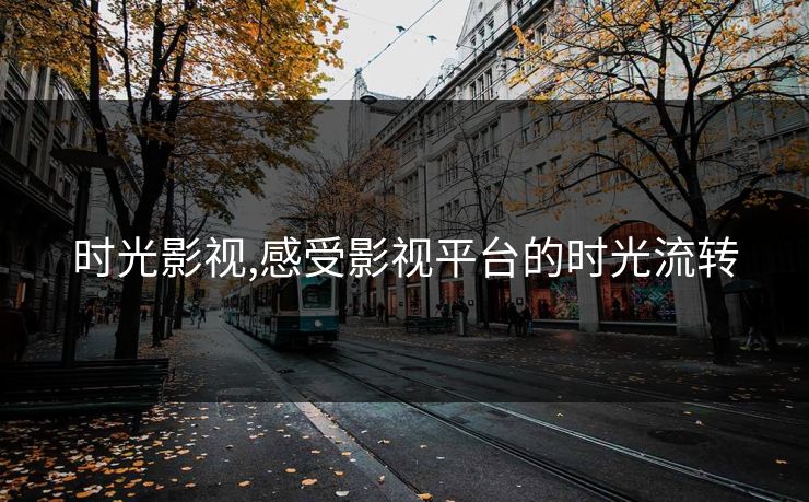 时光影视,感受影视平台的时光流转