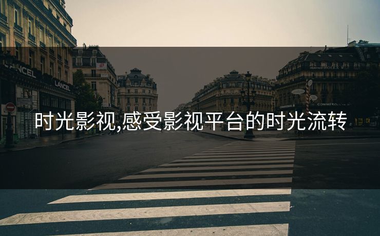时光影视,感受影视平台的时光流转