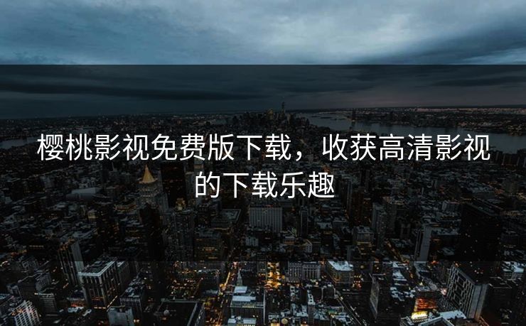 樱桃影视免费版下载，收获高清影视的下载乐趣