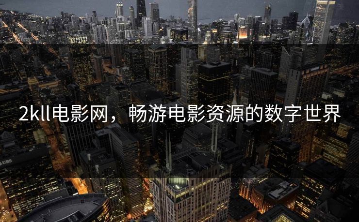 2kll电影网，畅游电影资源的数字世界