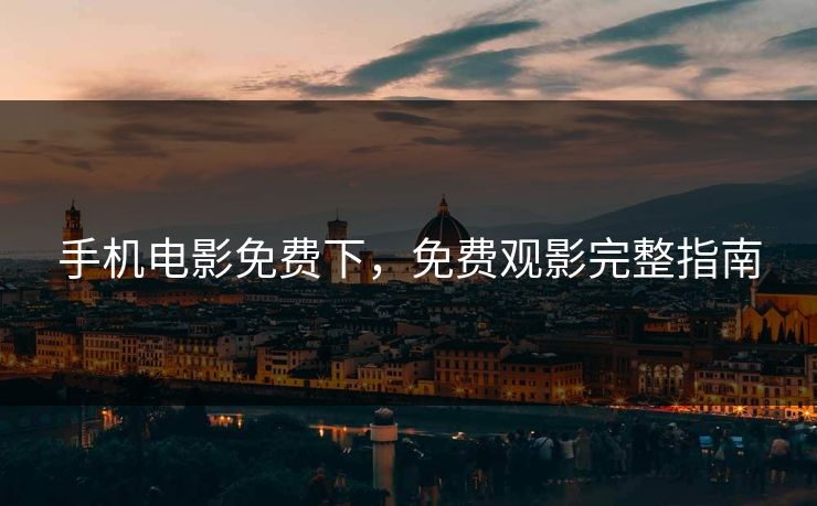 手机电影免费下，免费观影完整指南