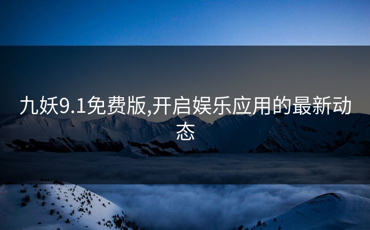 九妖9.1免费版,开启娱乐应用的最新动态