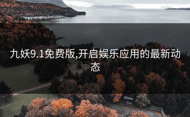 九妖9.1免费版,开启娱乐应用的最新动态
