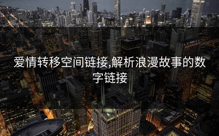 爱情转移空间链接,解析浪漫故事的数字链接