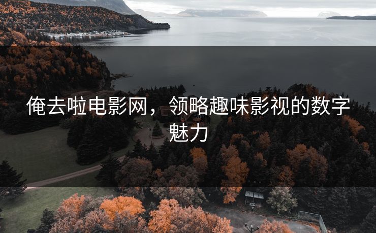 俺去啦电影网，领略趣味影视的数字魅力