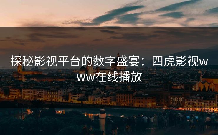探秘影视平台的数字盛宴：四虎影视www在线播放