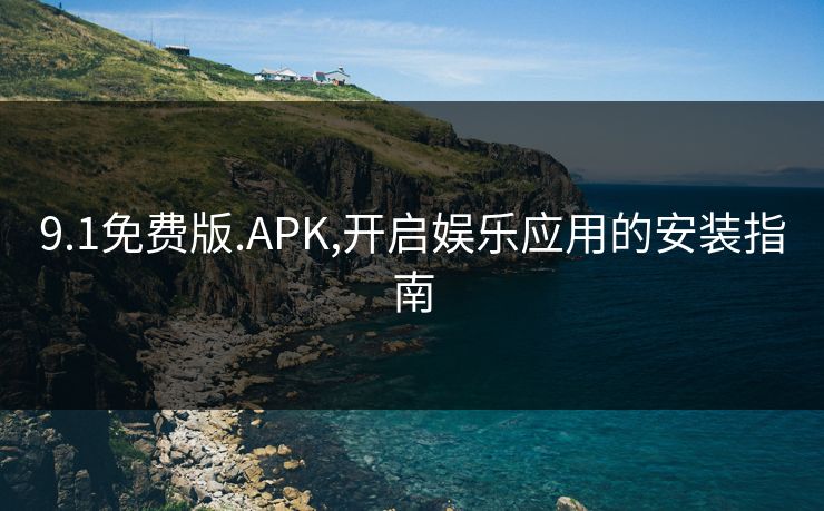 9.1免费版.APK,开启娱乐应用的安装指南