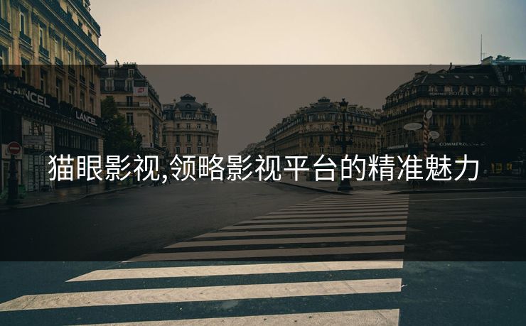 猫眼影视,领略影视平台的精准魅力