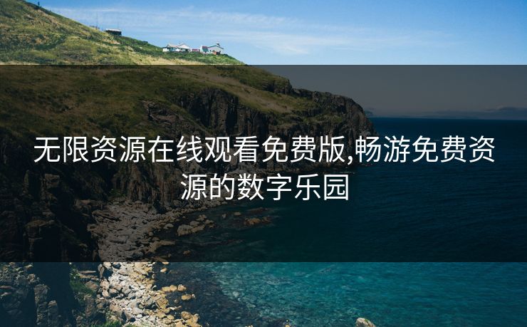 无限资源在线观看免费版,畅游免费资源的数字乐园