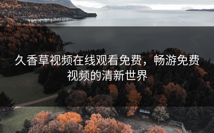 久香草视频在线观看免费，畅游免费视频的清新世界