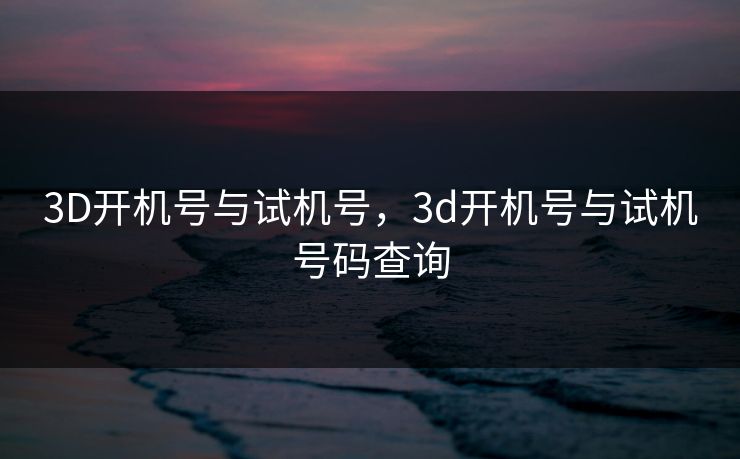 3D开机号与试机号，3d开机号与试机号码查询