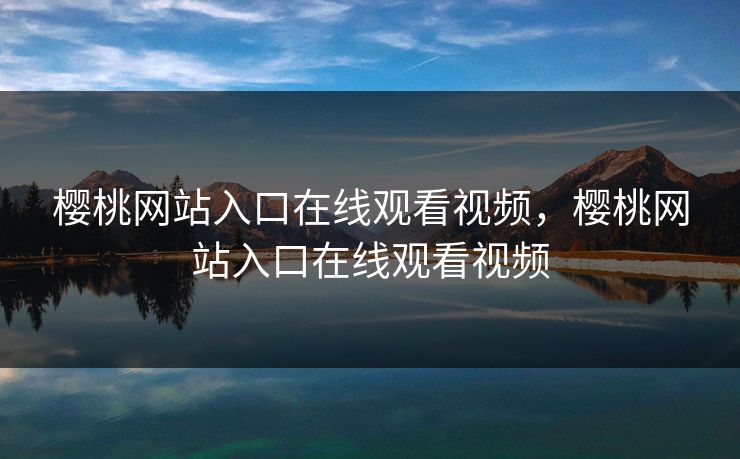 樱桃网站入口在线观看视频，樱桃网站入口在线观看视频